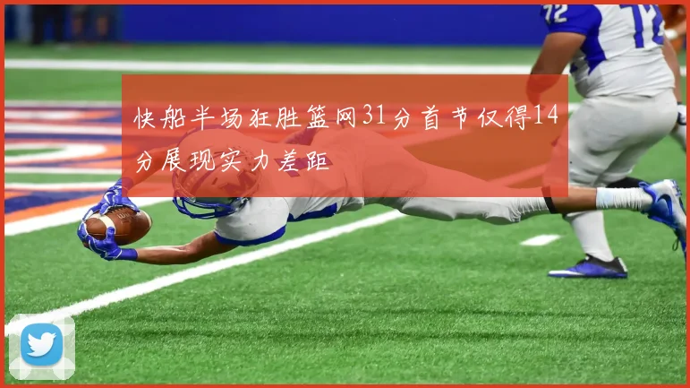 快船半场狂胜篮网31分首节仅得14分展现实力差距