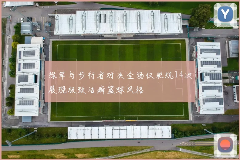 绿军与步行者对决全场仅犯规14次展现极致洁癖篮球风格