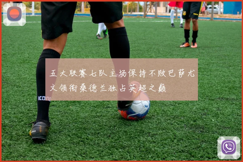 五大联赛七队主场保持不败巴萨尤文领衔桑德兰独占英超之巅