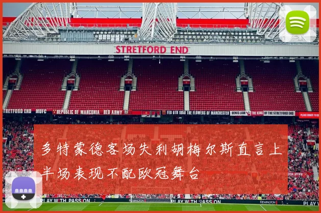 多特蒙德客场失利胡梅尔斯直言上半场表现不配欧冠舞台