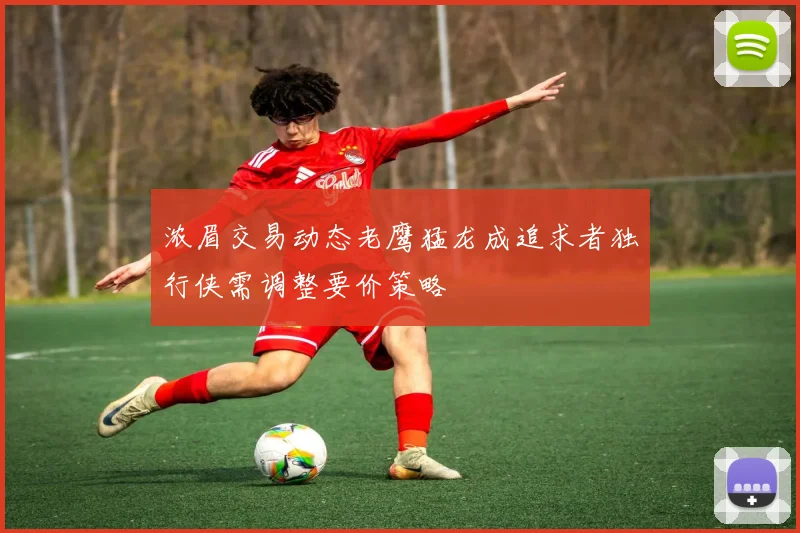 浓眉交易动态老鹰猛龙成追求者独行侠需调整要价策略
