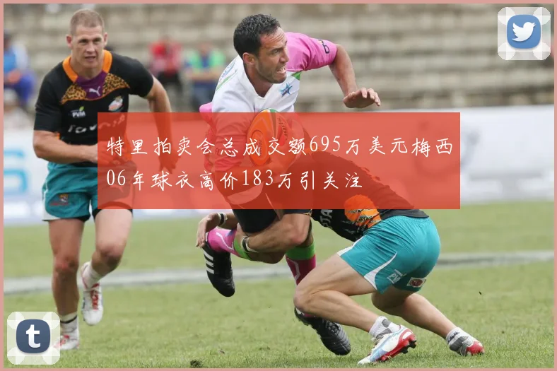 特里拍卖会总成交额695万美元梅西06年球衣高价183万引关注