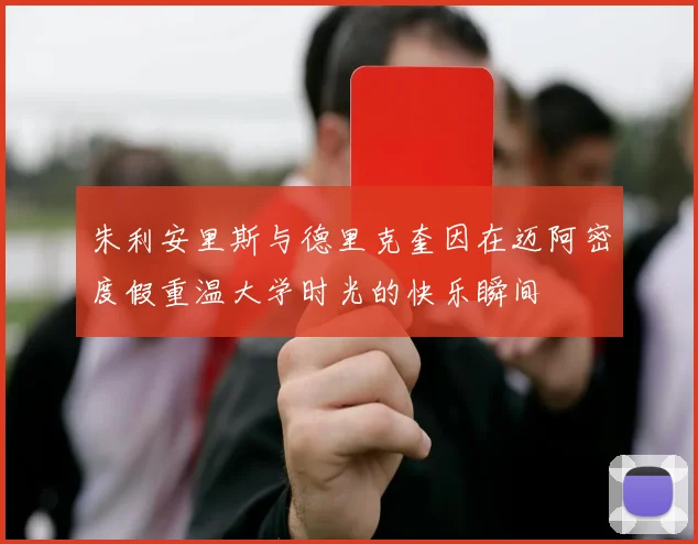 朱利安里斯与德里克奎因在迈阿密度假重温大学时光的快乐瞬间