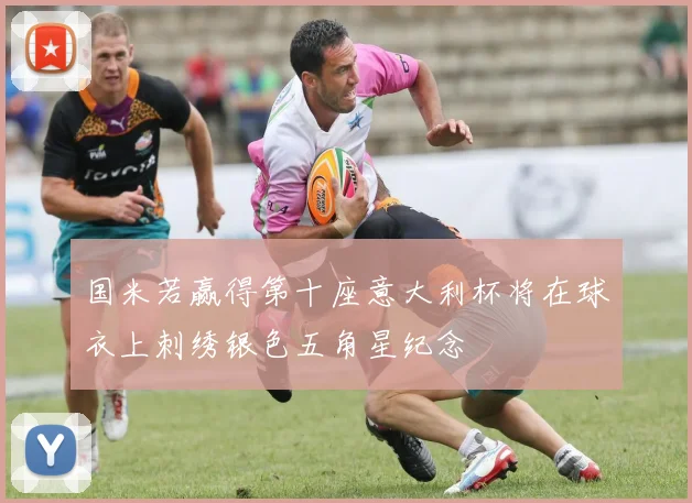 国米若赢得第十座意大利杯将在球衣上刺绣银色五角星纪念