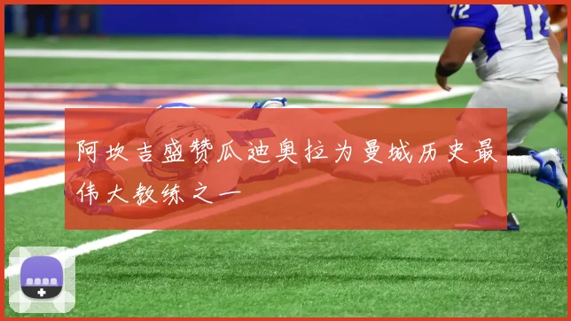 阿坎吉盛赞瓜迪奥拉为曼城历史最伟大教练之一