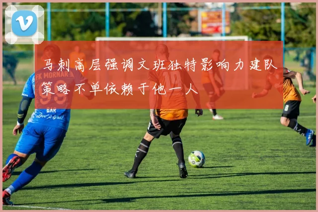 马刺高层强调文班独特影响力建队策略不单依赖于他一人