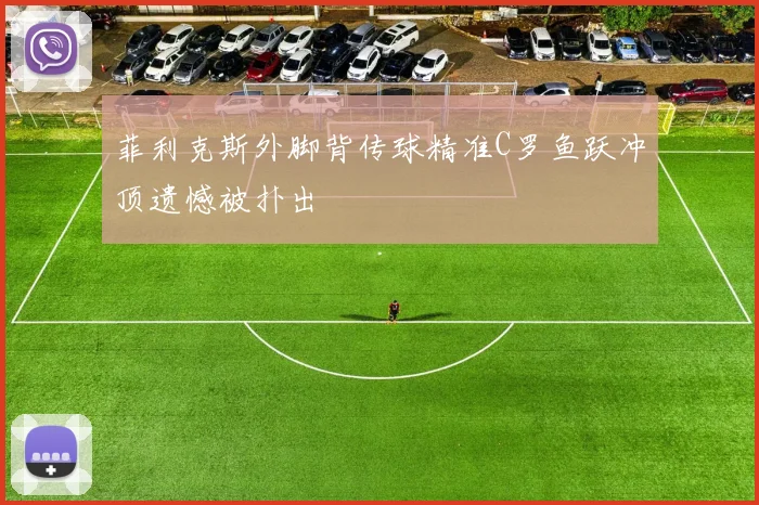 菲利克斯外脚背传球精准C罗鱼跃冲顶遗憾被扑出