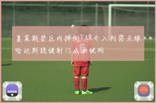 基莱斯禁区内摔倒VAR介入判罚点球哈达斯稳健射门成功破网